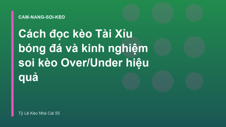 Cách đọc kèo Tài Xỉu bóng đá và kinh nghiệm soi kèo Over/Under hiệu quả