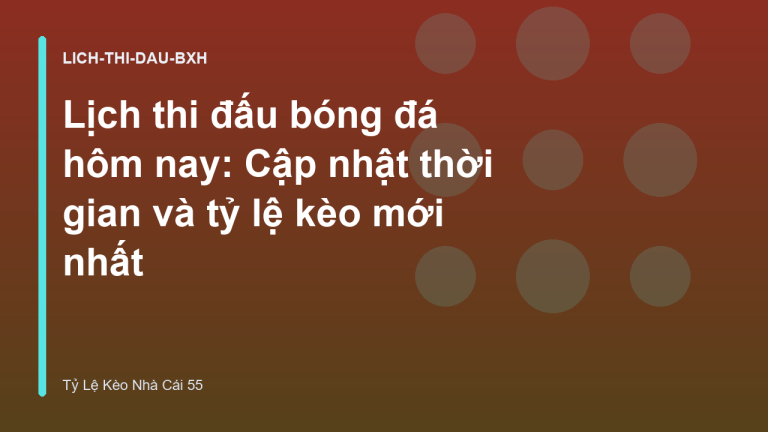 Lịch thi đấu bóng đá hôm nay: Cập nhật thời gian và tỷ lệ kèo mới nhất