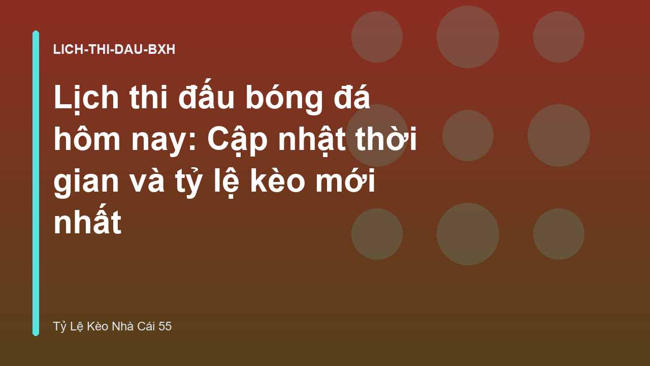 Lịch thi đấu bóng đá hôm nay: Cập nhật thời gian và tỷ lệ kèo mới nhất