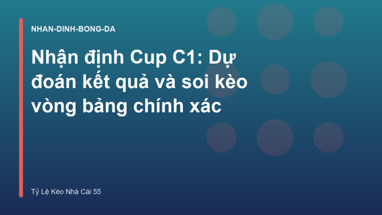 Nhận định Cup C1: Dự đoán kết quả và soi kèo vòng bảng chính xác