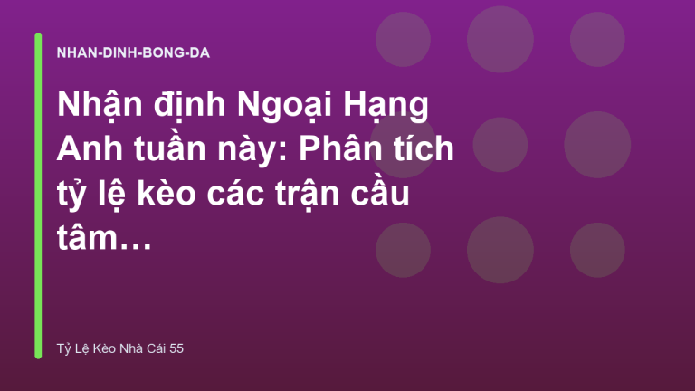 Nhận định Ngoại Hạng Anh tuần này: Phân tích tỷ lệ kèo các trận cầu tâm điểm