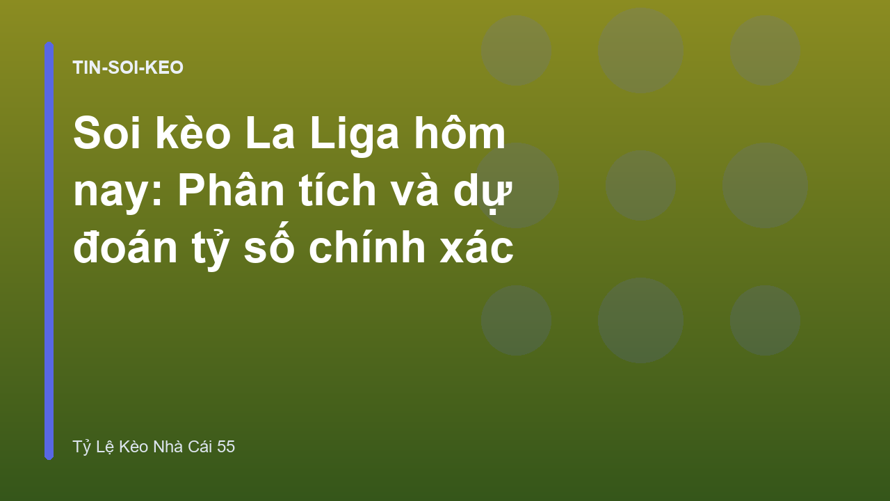 Soi kèo La Liga hôm nay: Phân tích và dự đoán tỷ số chính xác